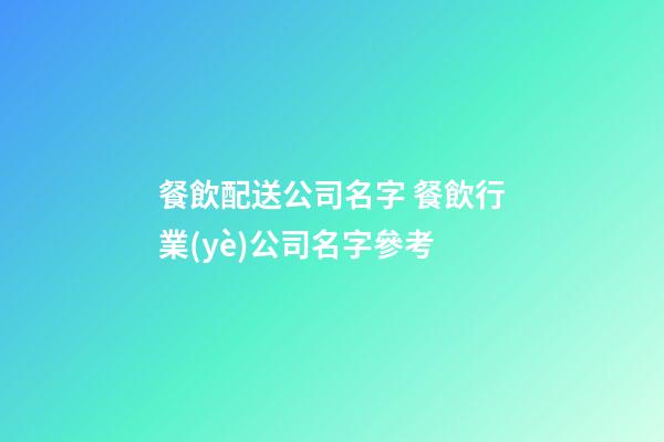 餐飲配送公司名字 餐飲行業(yè)公司名字參考-第1張-公司起名-玄機派